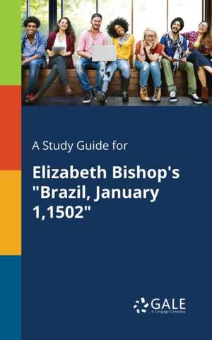 A Study Guide for Elizabeth Bishop's "Brazil, January 1,1502" de Cengage Learning Gale