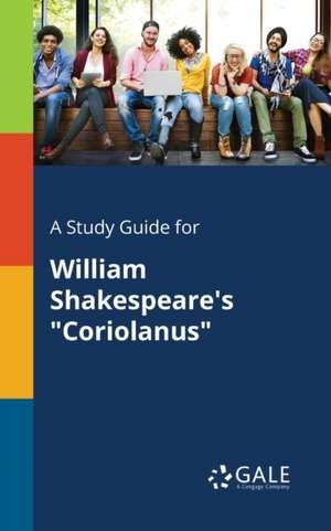 A Study Guide for William Shakespeare's "Coriolanus" de Cengage Learning Gale