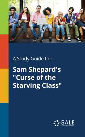 A Study Guide for Sam Shepard's "Curse of the Starving Class" de Cengage Learning Gale