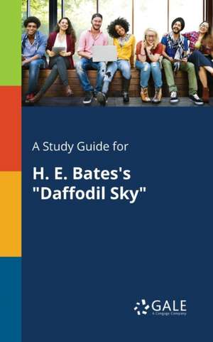 A Study Guide for H. E. Bates's "Daffodil Sky" de Cengage Learning Gale