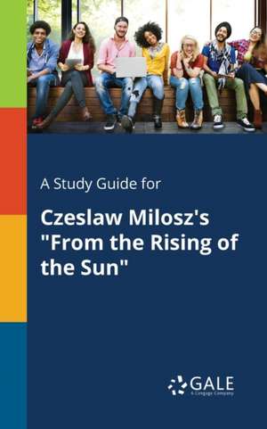 A Study Guide for Czeslaw Milosz's "From the Rising of the Sun" de Cengage Learning Gale