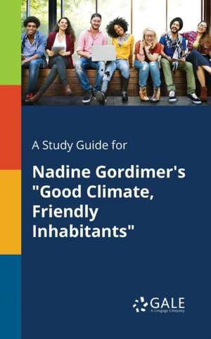 A Study Guide for Nadine Gordimer's "Good Climate, Friendly Inhabitants" de Cengage Learning Gale