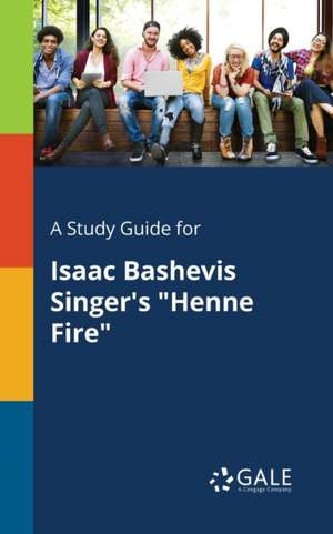 A Study Guide for Isaac Bashevis Singer's "Henne Fire" de Cengage Learning Gale