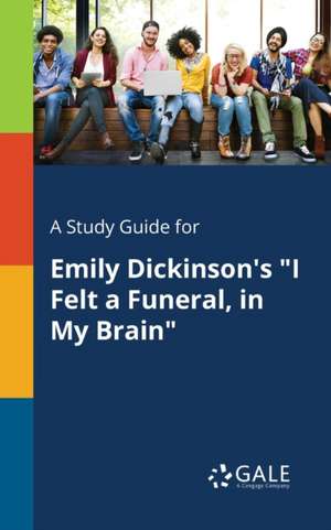 A Study Guide for Emily Dickinson's "I Felt a Funeral, in My Brain" de Cengage Learning Gale