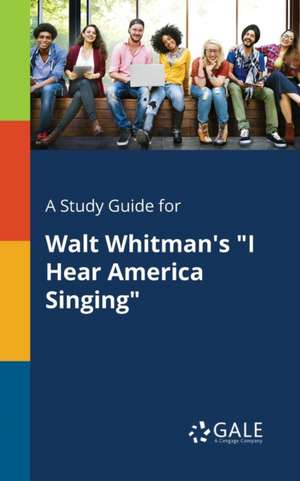 A Study Guide for Walt Whitman's "I Hear America Singing" de Cengage Learning Gale