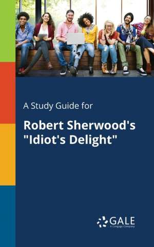 A Study Guide for Robert Sherwood's "Idiot's Delight" de Cengage Learning Gale