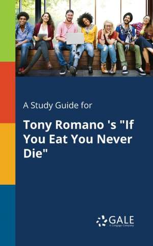 A Study Guide for Tony Romano 's "If You Eat You Never Die" de Cengage Learning Gale