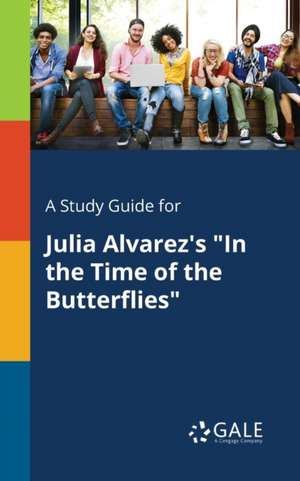 A Study Guide for Julia Alvarez's "In the Time of the Butterflies" de Cengage Learning Gale