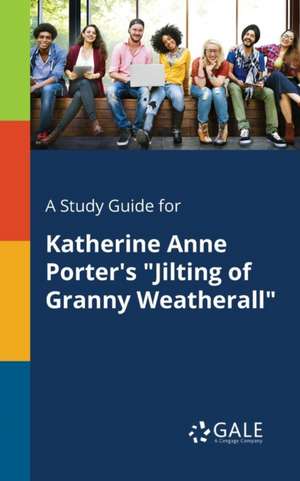 A Study Guide for Katherine Anne Porter's "Jilting of Granny Weatherall" de Cengage Learning Gale