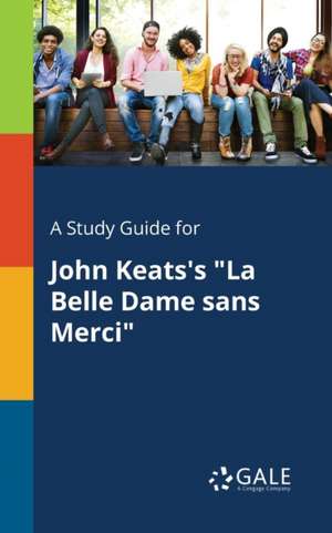 A Study Guide for John Keats's "La Belle Dame Sans Merci" de Cengage Learning Gale