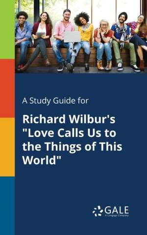 A Study Guide for Richard Wilbur's "Love Calls Us to the Things of This World" de Cengage Learning Gale