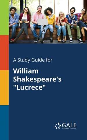 A Study Guide for William Shakespeare's "Lucrece" de Cengage Learning Gale