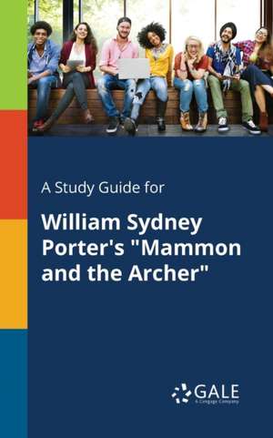 A Study Guide for William Sydney Porter's "Mammon and the Archer" de Cengage Learning Gale