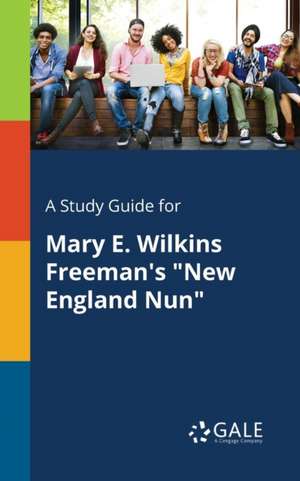 A Study Guide for Mary E. Wilkins Freeman's "New England Nun" de Cengage Learning Gale