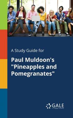 A Study Guide for Paul Muldoon's "Pineapples and Pomegranates" de Cengage Learning Gale