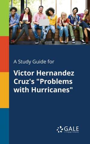 A Study Guide for Victor Hernandez Cruz's "Problems With Hurricanes" de Cengage Learning Gale