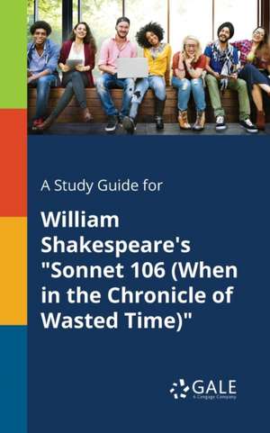 A Study Guide for William Shakespeare's "Sonnet 106 (When in the Chronicle of Wasted Time)" de Cengage Learning Gale