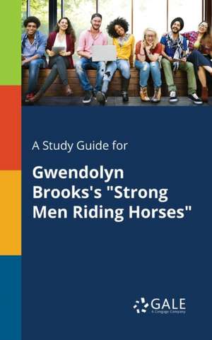 A Study Guide for Gwendolyn Brooks's "Strong Men Riding Horses" de Cengage Learning Gale