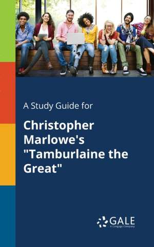 A Study Guide for Christopher Marlowe's "Tamburlaine the Great" de Cengage Learning Gale