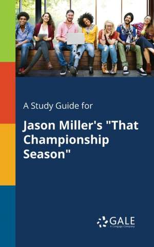 A Study Guide for Jason Miller's "That Championship Season" de Cengage Learning Gale