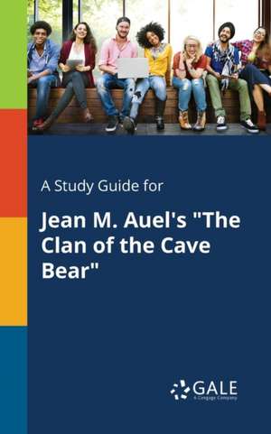 A Study Guide for Jean M. Auel's "The Clan of the Cave Bear" de Cengage Learning Gale