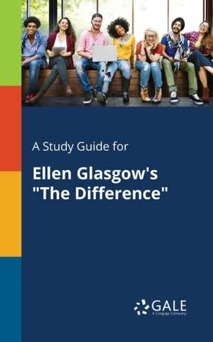 A Study Guide for Ellen Glasgow's "The Difference" de Cengage Learning Gale