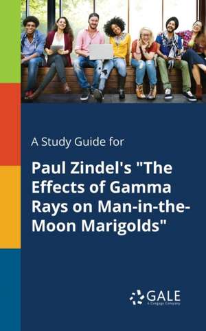 A Study Guide for Paul Zindel's "The Effects of Gamma Rays on Man-in-the-Moon Marigolds" de Cengage Learning Gale