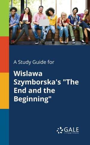 A Study Guide for Wislawa Szymborska's "The End and the Beginning" de Cengage Learning Gale