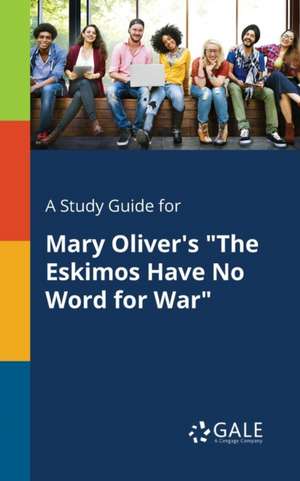 A Study Guide for Mary Oliver's "The Eskimos Have No Word for War" de Cengage Learning Gale