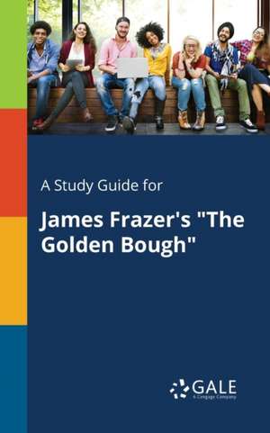 A Study Guide for James Frazer's "The Golden Bough" de Cengage Learning Gale