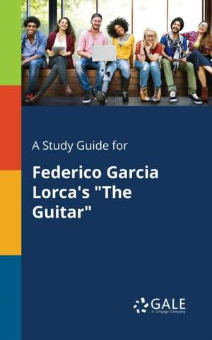 A Study Guide for Federico Garcia Lorca's "The Guitar" de Cengage Learning Gale