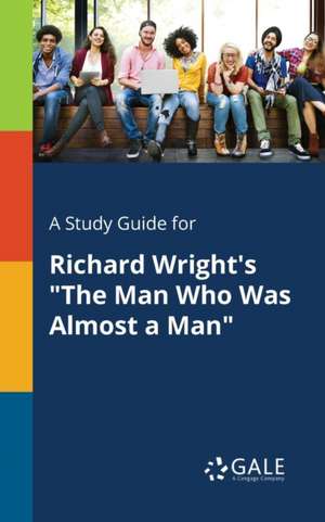 A Study Guide for Richard Wright's "The Man Who Was Almost a Man" de Cengage Learning Gale