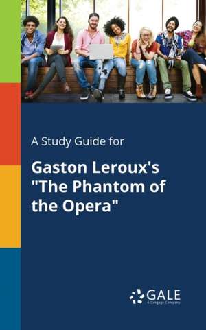 A Study Guide for Gaston Leroux's "The Phantom of the Opera" de Cengage Learning Gale