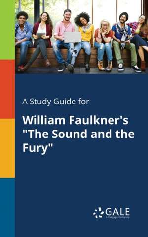 A Study Guide for William Faulkner's "The Sound and the Fury" de Cengage Learning Gale