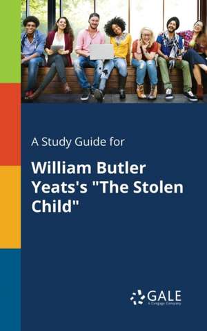 A Study Guide for William Butler Yeats's "The Stolen Child" de Cengage Learning Gale