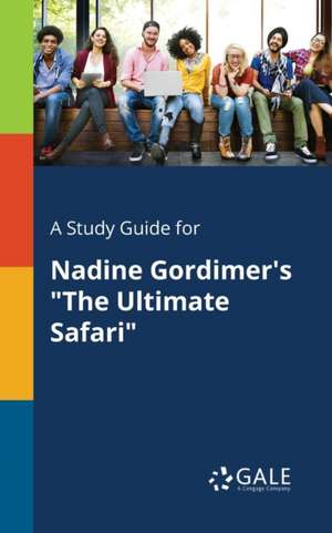 A Study Guide for Nadine Gordimer's "The Ultimate Safari" de Cengage Learning Gale