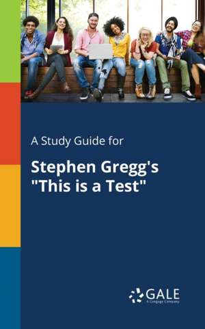 A Study Guide for Stephen Gregg's "This is a Test" de Cengage Learning Gale