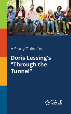 A Study Guide for Doris Lessing's "Through the Tunnel" de Cengage Learning Gale