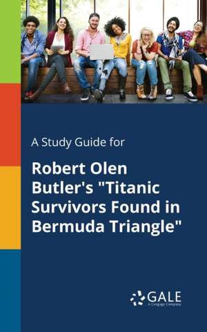 A Study Guide for Robert Olen Butler's "Titanic Survivors Found in Bermuda Triangle" de Cengage Learning Gale