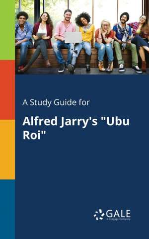 A Study Guide for Alfred Jarry's "Ubu Roi" de Cengage Learning Gale