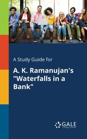 A Study Guide for A. K. Ramanujan's "Waterfalls in a Bank" de Cengage Learning Gale