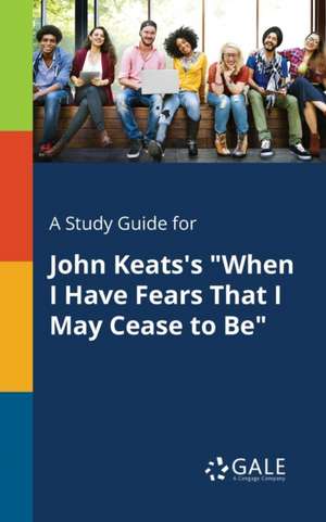 A Study Guide for John Keats's "When I Have Fears That I May Cease to Be" de Cengage Learning Gale