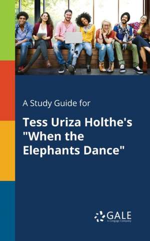 A Study Guide for Tess Uriza Holthe's "When the Elephants Dance" de Cengage Learning Gale