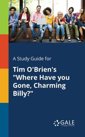 A Study Guide for Tim O'Brien's "Where Have You Gone, Charming Billy?" de Cengage Learning Gale