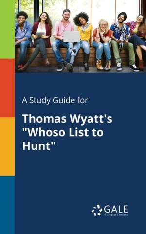 A Study Guide for Thomas Wyatt's "Whoso List to Hunt" de Cengage Learning Gale