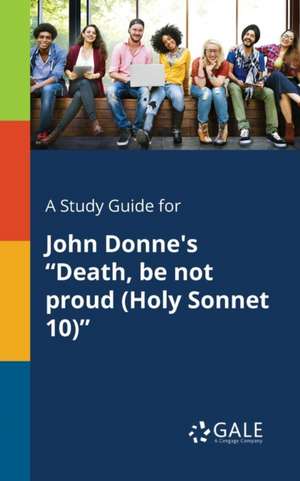 A Study Guide for John Donne's "Death, Be Not Proud (Holy Sonnet 10)" de Cengage Learning Gale