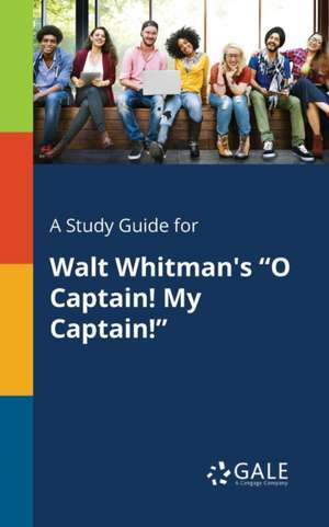 A Study Guide for Walt Whitman's "O Captain! My Captain!" de Cengage Learning Gale