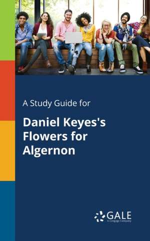 A Study Guide for Daniel Keyes's Flowers for Algernon de Cengage Learning Gale