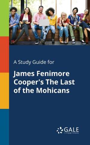 A Study Guide for James Fenimore Cooper's The Last of the Mohicans de Cengage Learning Gale