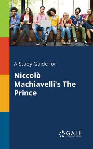 A Study Guide for Niccolò Machiavelli's The Prince de Cengage Learning Gale